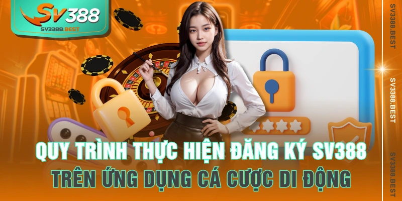 Quy trình thực hiện đăng ký SV388 trên ứng dụng cá cược di động
